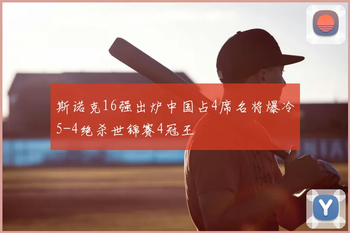斯诺克16强出炉中国占4席名将爆冷5-4绝杀世锦赛4冠王