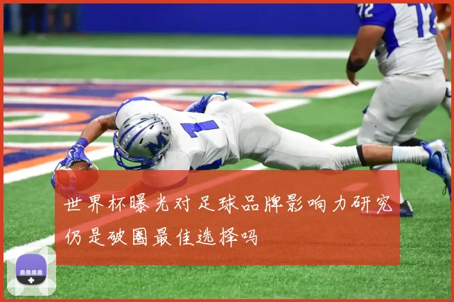 世界杯曝光对足球品牌影响力研究仍是破圈最佳选择吗