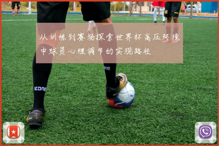 从训练到赛场探索世界杯高压环境中球员心理调节的实现路径