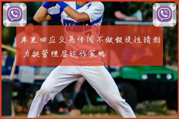 库里回应交易传闻不做假设性猜测 力挺管理层运作策略